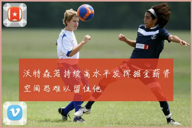 沃特森若持续高水平发挥掘金薪资空间恐难以留住他