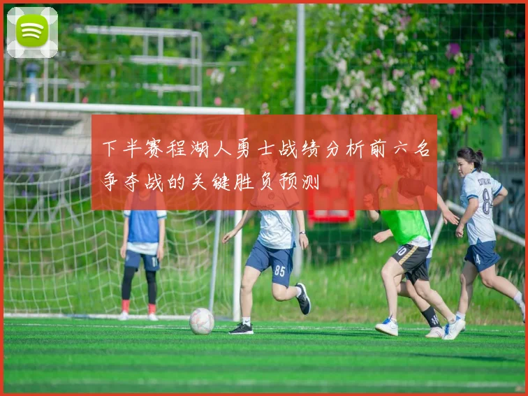 下半赛程湖人勇士战绩分析前六名争夺战的关键胜负预测