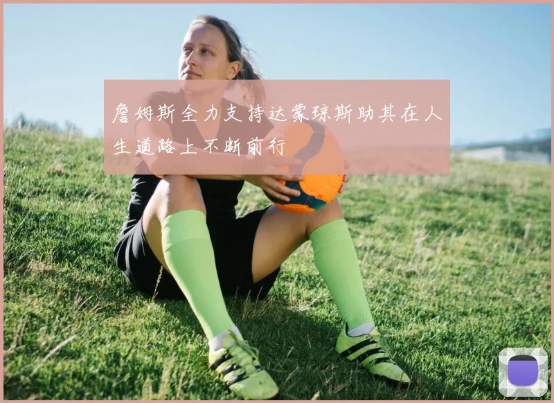 詹姆斯全力支持达蒙琼斯助其在人生道路上不断前行
