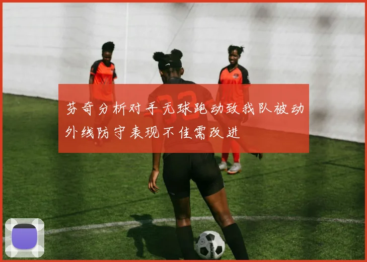 芬奇分析对手无球跑动致我队被动外线防守表现不佳需改进