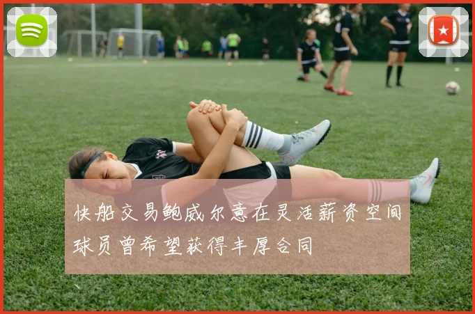 快船交易鲍威尔意在灵活薪资空间球员曾希望获得丰厚合同