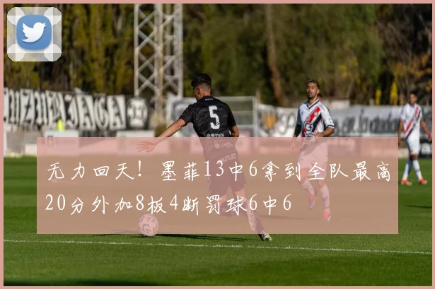 无力回天！墨菲13中6拿到全队最高20分外加8板4断罚球6中6