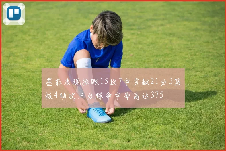 墨菲表现抢眼15投7中贡献21分3篮板4助攻三分球命中率高达375