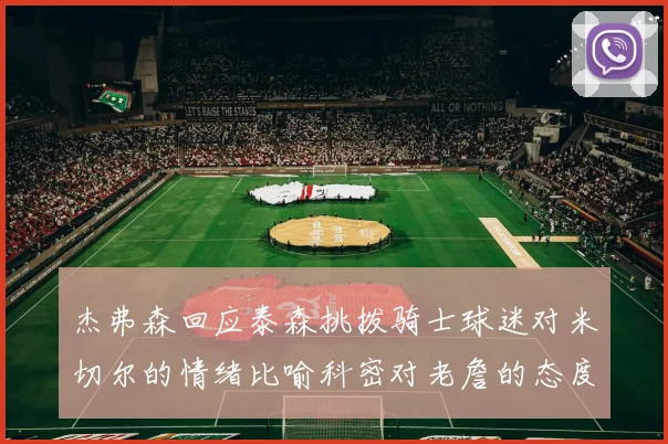 杰弗森回应泰森挑拨骑士球迷对米切尔的情绪比喻科密对老詹的态度