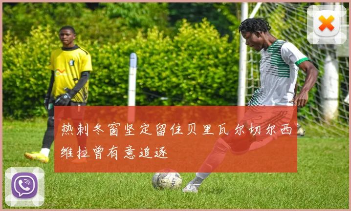 热刺冬窗坚定留住贝里瓦尔切尔西维拉曾有意追逐