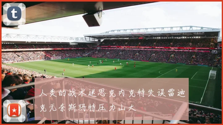 人类的战术迷思克内克特失误雷迪克无奈斯玛特压力山大