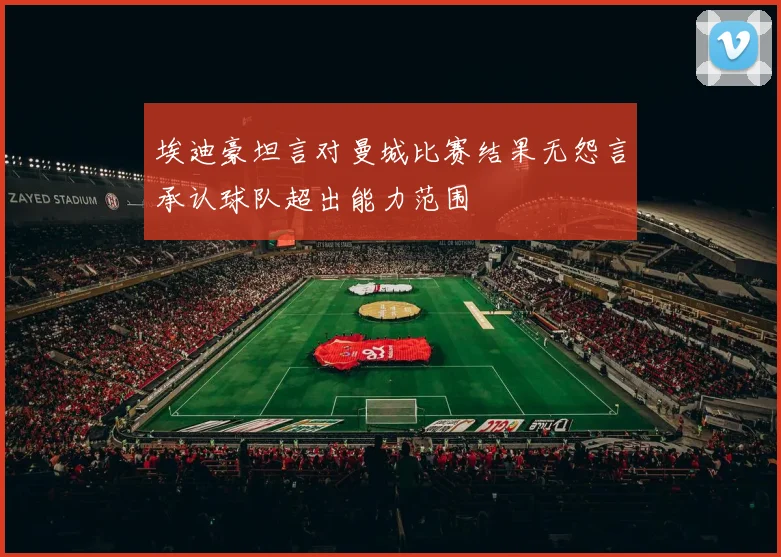 埃迪豪坦言对曼城比赛结果无怨言承认球队超出能力范围