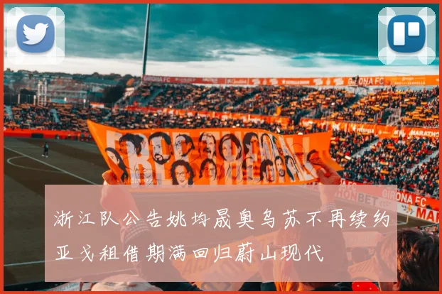 浙江队公告姚均晟奥乌苏不再续约亚戈租借期满回归蔚山现代