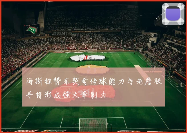 海斯称赞东契奇传球能力与老詹联手将形成强大牵制力