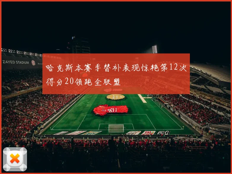 哈克斯本赛季替补表现惊艳第12次得分20领跑全联盟
