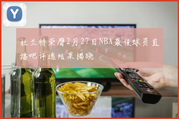 杜兰特荣膺2月27日NBA最佳球员直播吧评选结果揭晓