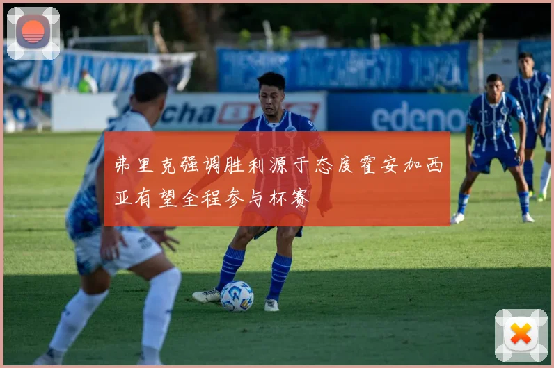 弗里克强调胜利源于态度霍安加西亚有望全程参与杯赛