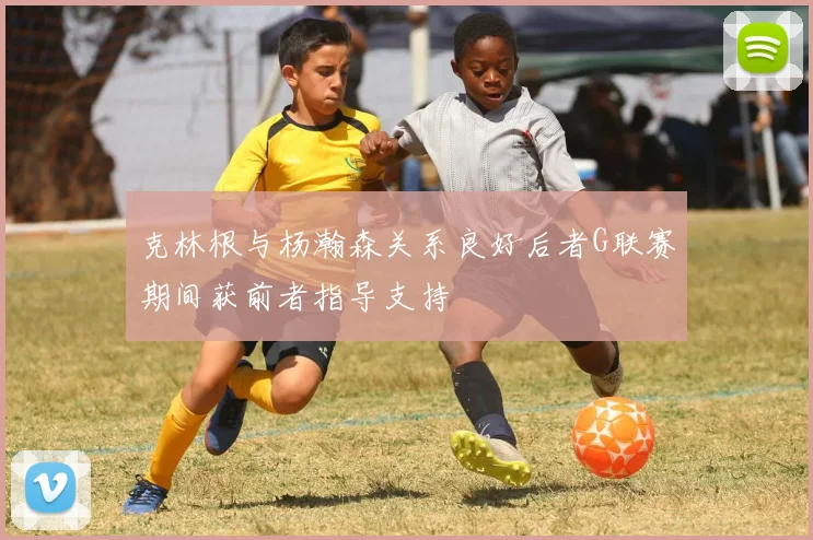 克林根与杨瀚森关系良好后者G联赛期间获前者指导支持